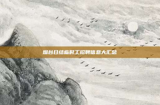 烟台日结临时工招聘信息大汇总