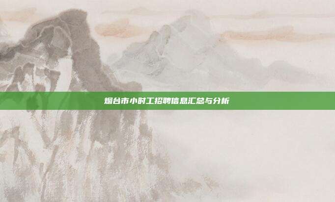 烟台市小时工招聘信息汇总与分析