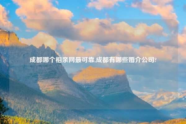 成都哪个相亲网最可靠,成都有哪些婚介公司?