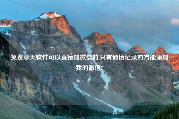 免费聊天软件可以直接加微信的,只有通话记录对方能添加我的微信?