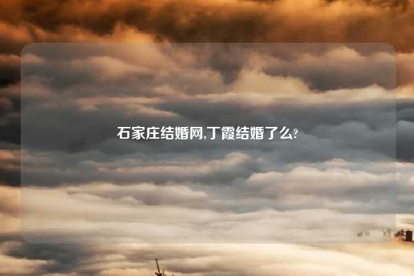 石家庄结婚网,丁霞结婚了么?