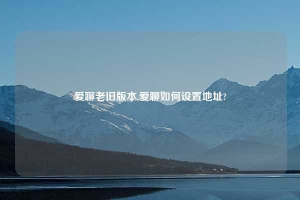 爱聊老旧版本,爱聊如何设置地址?