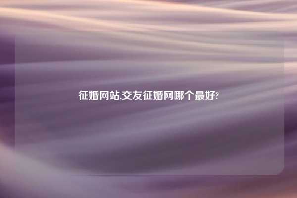 征婚网站,交友征婚网哪个最好?