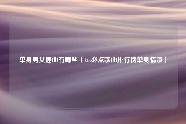 单身男女插曲有哪些（ktv必点歌曲排行榜单身情歌）